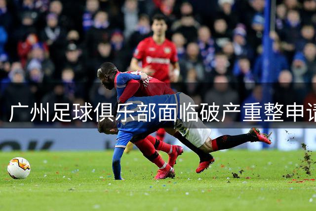 广州足球俱乐部面临破产重整申请