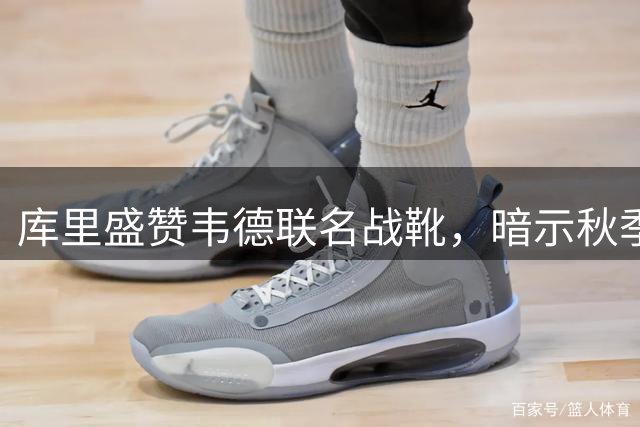 库里盛赞韦德联名战靴，暗示秋季将推新配色
