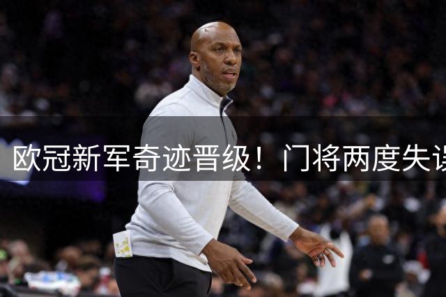 欧冠新军奇迹晋级！门将两度失误仍6-4逆转 9年新军创历史