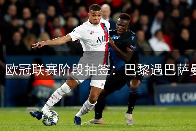 欧冠联赛阶段抽签：巴黎遇巴萨曼城，阿森纳PK皇马拜仁