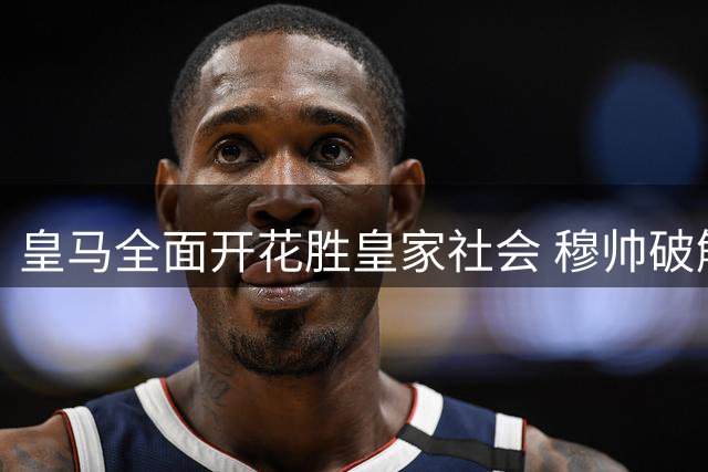皇马全面开花胜皇家社会 穆帅破解锋线困局