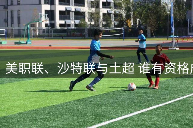 美职联、沙特联与土超 谁有资格成为第六大联赛