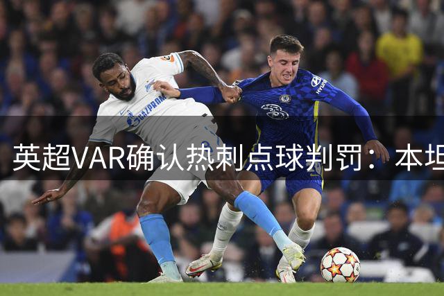 英超VAR确认热刺点球判罚：本坦库尔背后冲撞犯规成立
