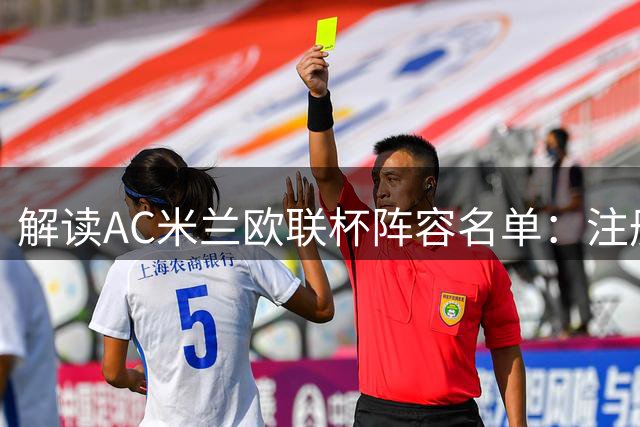 解读AC米兰欧联杯阵容名单：注册规则与人员调整的关键点